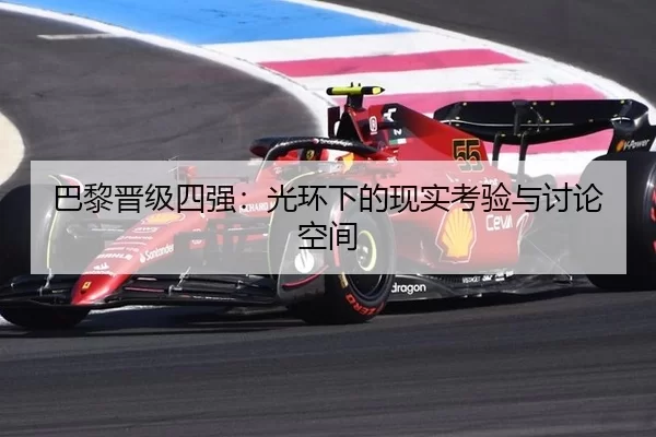 巴黎晋级四强：光环下的现实考验与讨论空间